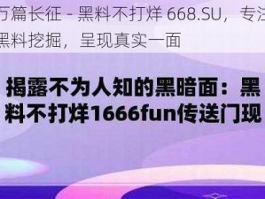 万篇长征 - 黑料不打烊 668.SU，专注黑料挖掘，呈现真实一面