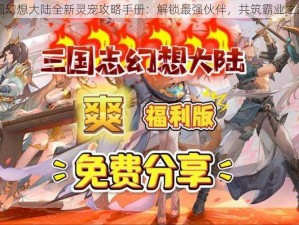 国幻想大陆全新灵宠攻略手册：解锁最强伙伴，共筑霸业之路