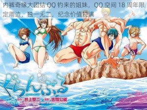 内裤奇缘大团结 QQ 钓来的姐妹，QQ 空间 18 周年限定周边，独一无二，纪念价值拉满