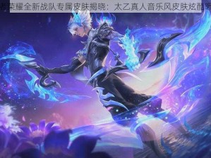 王者荣耀全新战队专属皮肤揭晓：太乙真人音乐风皮肤炫酷曝光