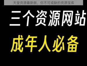 天堂资源最新版，你不可或缺的资源宝库