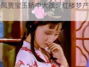 王熙凤贾宝玉轿中大战：红楼梦产品大揭秘