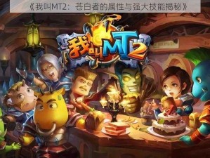 《我叫MT2：苍白者的属性与强大技能揭秘》