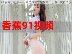 91 香蕉小视频——汇聚全球精彩短视频，让你一次看个够