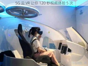 5G 云 VR 让你 120 秒视频体验 5 次