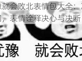 犹豫就会败北表情包大全：决策瞬间，表情诠释决心与决断