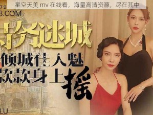 星空天美 mv 在线看，海量高清资源，尽在其中