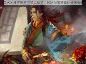 口水国神将郭嘉武将风华览：揭秘国第智囊的情缘传奇