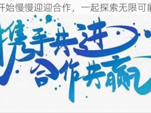 开始慢慢迎迎合作，一起探索无限可能