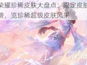 王者荣耀珍稀皮肤大盘点：限定皮肤终极排行榜，览珍稀超级皮肤风采