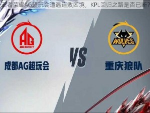 王者荣耀AG超玩会遭遇连败困境，KPL回归之路是否已断？