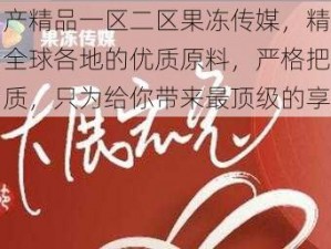 国产精品一区二区果冻传媒，精选自全球各地的优质原料，严格把控品质，只为给你带来最顶级的享受