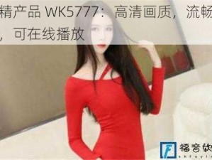 国精产品 WK5777：高清画质，流畅体验，可在线播放