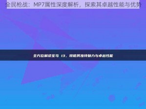 全民枪战：MP7属性深度解析，探索其卓越性能与优势