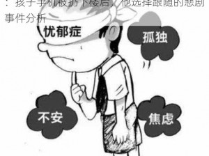 关于泉阳儿童因玩王者荣耀跳楼悲剧的反思：孩子手机被扔下楼后，他选择跟随的悲剧事件分析