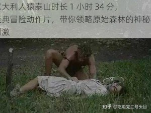 意大利人猿泰山时长 1 小时 34 分，经典冒险动作片，带你领略原始森林的神秘与刺激