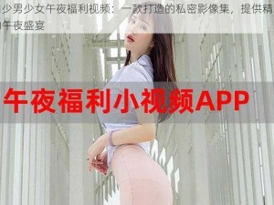 国内少男少女午夜福利视频：一款打造的私密影像集，提供精彩刺激的午夜盛宴