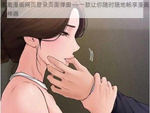 羞羞漫画网页登录页面弹窗——一款让你随时随地畅享漫画的神器