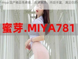 蜜芽 miya 国产精品免费看，高清画质，内容丰富，满足你的一切需求