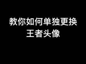 关于王者荣耀如何轻松更换头像的详细教程