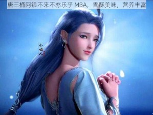 唐三桶阿银不来不亦乐乎 MBA，香酥美味，营养丰富