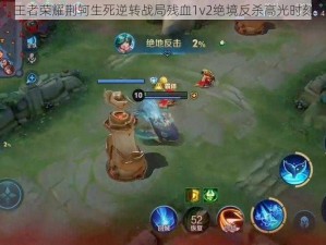 王者荣耀荆轲生死逆转战局残血1v2绝境反杀高光时刻