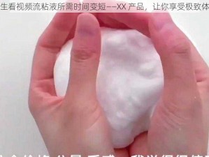 女生看视频流粘液所需时间变短——XX 产品，让你享受极致体验