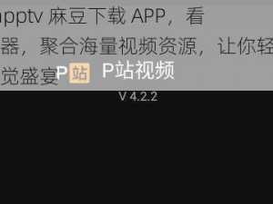 mdapptv 麻豆下载 APP，看片神器，聚合海量视频资源，让你轻松享受视觉盛宴