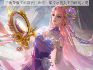 王者荣耀王昭君玩法攻略：掌控冰雪女王的胜利之道