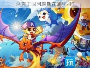 洛克王国阿瑞斯在哪里打？