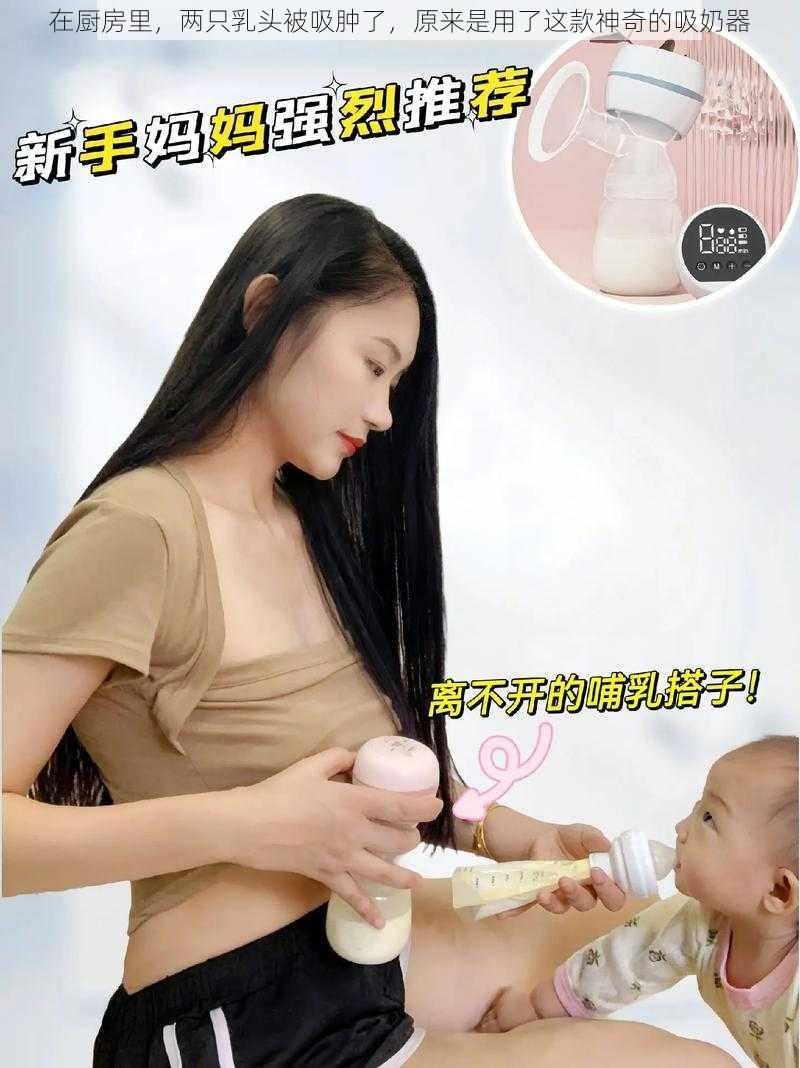 在厨房里，两只乳头被吸肿了，原来是用了这款神奇的吸奶器