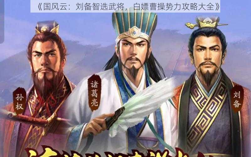 《国风云：刘备智选武将，白嫖曹操势力攻略大全》