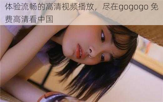 体验流畅的高清视频播放，尽在gogogo 免费高清看中国