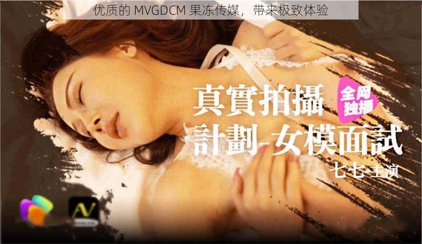 优质的 MVGDCM 果冻传媒，带来极致体验