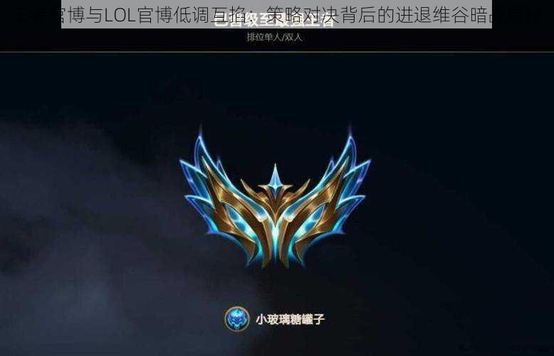 王者官博与LOL官博低调互掐：策略对决背后的进退维谷暗战揭秘