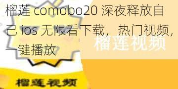 榴莲 comobo20 深夜释放自己 ios 无限看下载，热门视频，一键播放