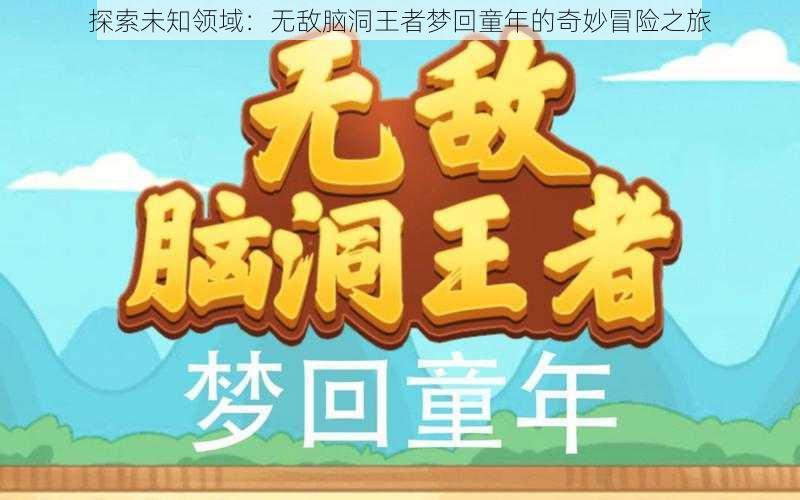 探索未知领域：无敌脑洞王者梦回童年的奇妙冒险之旅