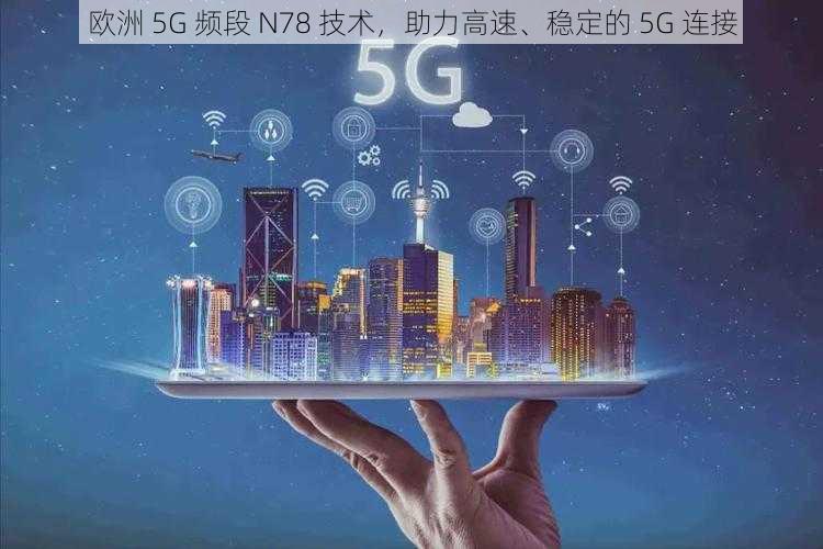 欧洲 5G 频段 N78 技术，助力高速、稳定的 5G 连接