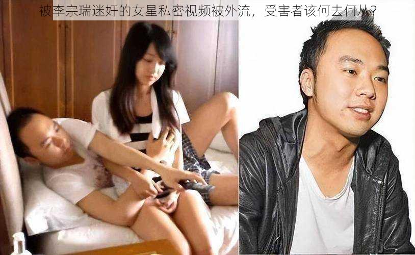 被李宗瑞迷奸的女星私密视频被外流，受害者该何去何从？