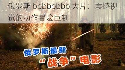 俄罗斯 bbbbbbbb 大片：震撼视觉的动作冒险巨制