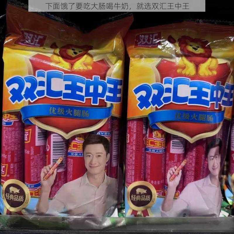 下面饿了要吃大肠喝牛奶，就选双汇王中王