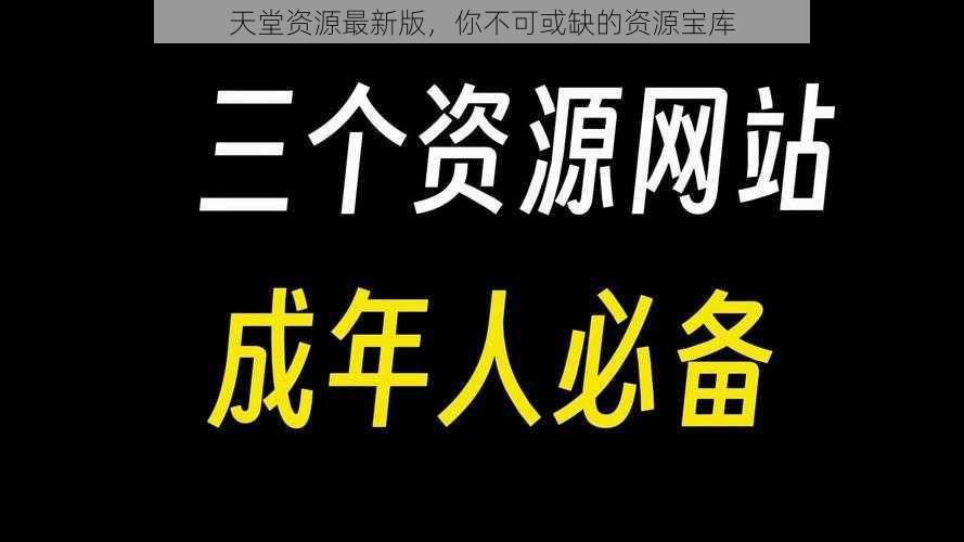 天堂资源最新版，你不可或缺的资源宝库