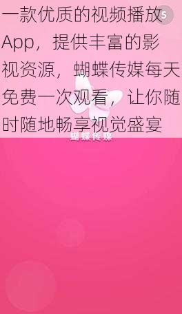 一款优质的视频播放 App，提供丰富的影视资源，蝴蝶传媒每天免费一次观看，让你随时随地畅享视觉盛宴