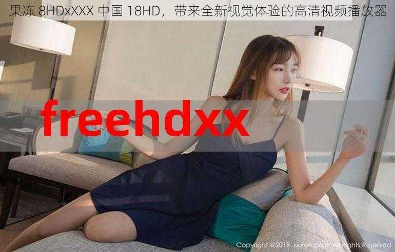 果冻 8HDxXXX 中国 18HD，带来全新视觉体验的高清视频播放器