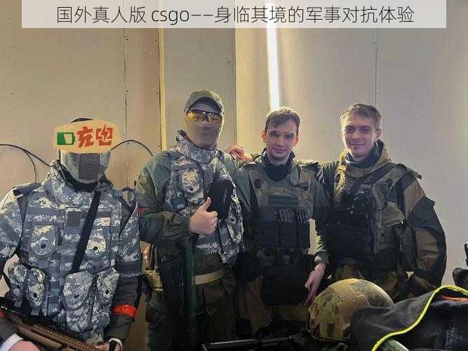 国外真人版 csgo——身临其境的军事对抗体验