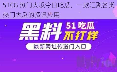 51CG 热门大瓜今日吃瓜，一款汇聚各类热门大瓜的资讯应用