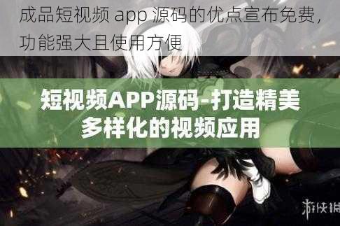 成品短视频 app 源码的优点宣布免费，功能强大且使用方便