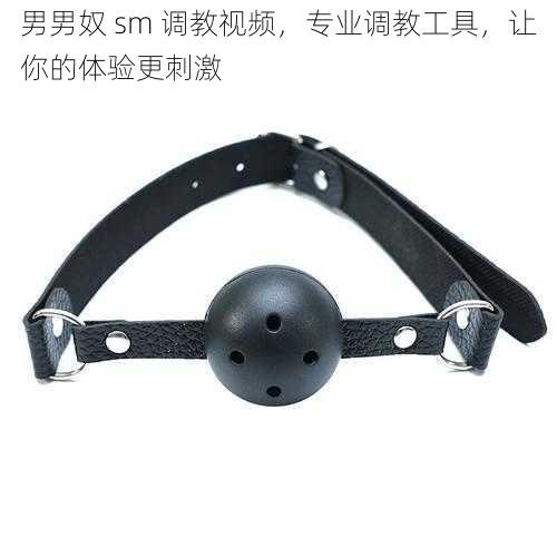 男男奴 sm 调教视频，专业调教工具，让你的体验更刺激