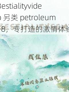 Bestialityvideo 另类 petroleum18，专打造的激情体验