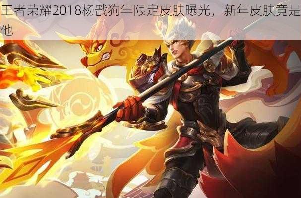 王者荣耀2018杨戬狗年限定皮肤曝光，新年皮肤竟是他